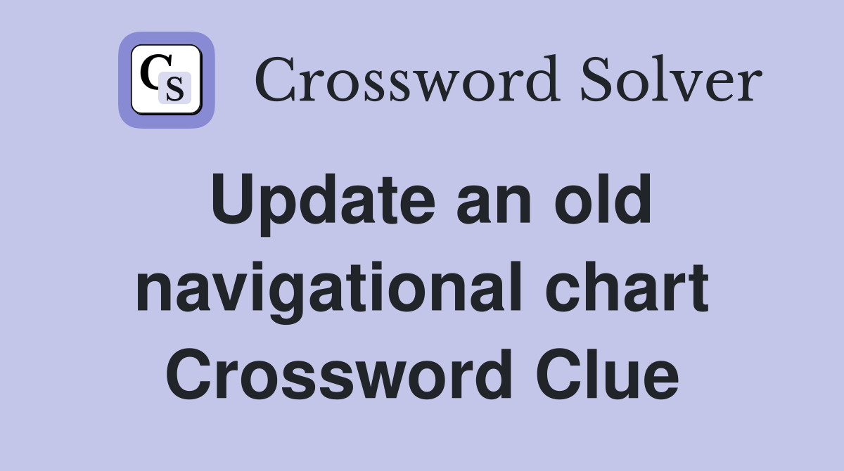 Update an old navigational chart Crossword Clue Answers Crossword